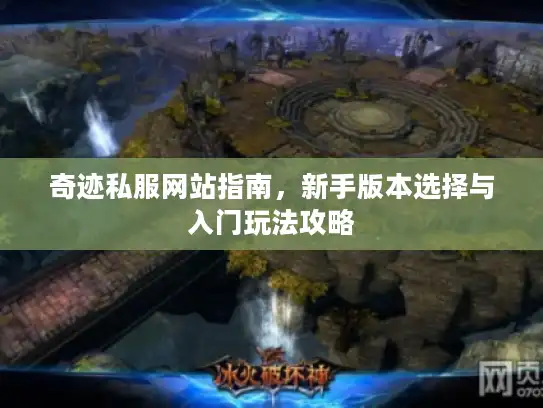 奇迹私服网站指南，新手版本选择与入门玩法攻略