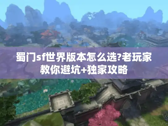 蜀门sf世界版本怎么选?老玩家教你避坑+独家攻略