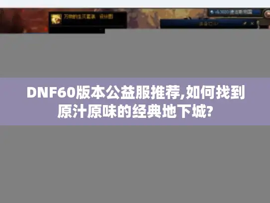 DNF60版本公益服推荐,如何找到原汁原味的经典地下城?