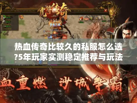 热血传奇比较久的私服怎么选?5年玩家实测稳定推荐与玩法攻略