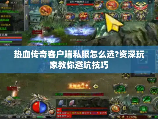 热血传奇客户端私服怎么选?资深玩家教你避坑技巧
