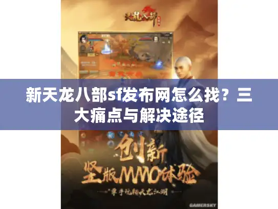 新天龙八部sf发布网怎么找？三大痛点与解决途径