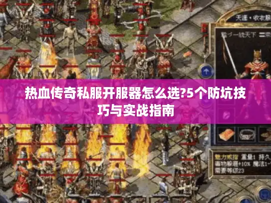 热血传奇私服开服器怎么选?5个防坑技巧与实战指南