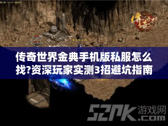 传奇世界金典手机版私服怎么找?资深玩家实测3招避坑指南 传奇世界金典手机版私服怎么找?资深玩家实测3招避坑指南