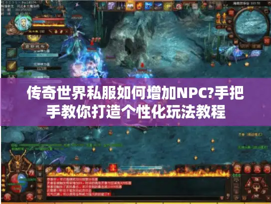传奇世界私服如何增加NPC?手把手教你打造个性化玩法教程