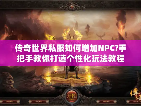 传奇世界私服如何增加NPC?手把手教你打造个性化玩法教程