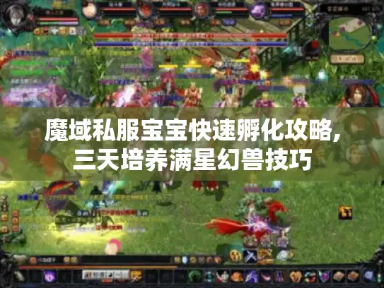魔域私服宝宝快速孵化攻略,三天培养满星幻兽技巧