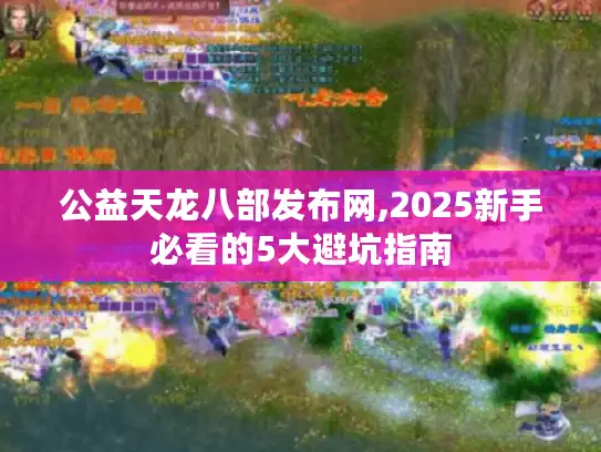 公益天龙八部发布网,2025新手必看的5大避坑指南