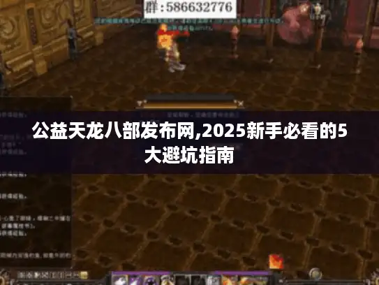 公益天龙八部发布网,2025新手必看的5大避坑指南