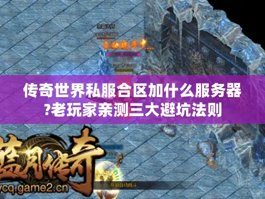 传奇世界私服合区加什么服务器?老玩家亲测三大避坑法则