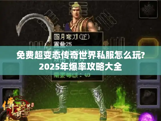 免费超变态传奇世界私服怎么玩?2025年爆率攻略大全