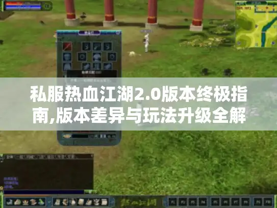 私服热血江湖2.0版本终极指南,版本差异与玩法升级全解析