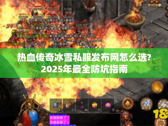 热血传奇冰雪私服发布网怎么选?2025年最全防坑指南