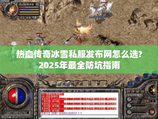 热血传奇冰雪私服发布网怎么选?2025年最全防坑指南