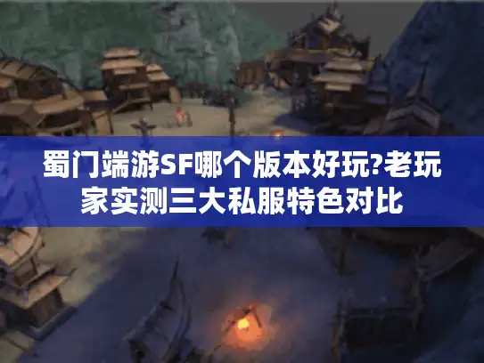 蜀门端游SF哪个版本好玩?老玩家实测三大私服特色对比 蜀门端游SF哪个版本好玩?老玩家实测三大私服特色对比