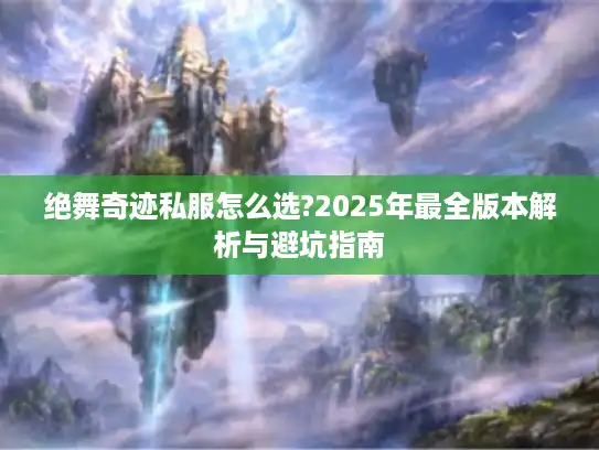 绝舞奇迹私服怎么选?2025年最全版本解析与避坑指南