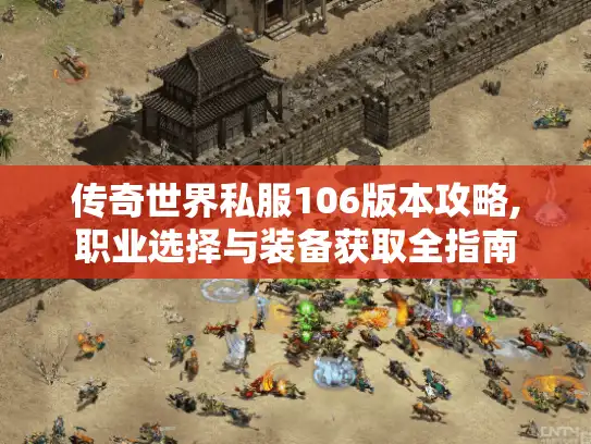 传奇世界私服106版本攻略,职业选择与装备获取全指南