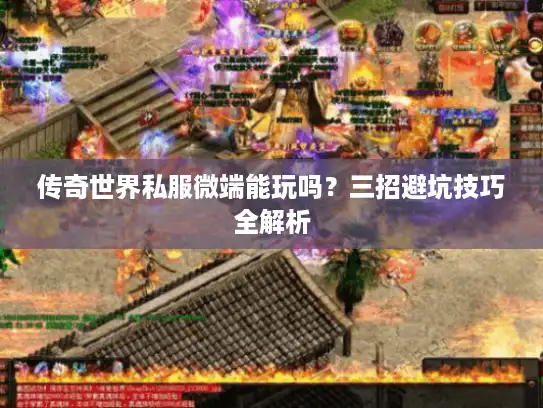 传奇世界私服微端能玩吗？三招避坑技巧全解析