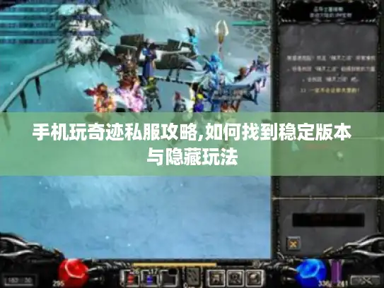 手机玩奇迹私服攻略,如何找到稳定版本与隐藏玩法 手机玩奇迹私服攻略,如何找到稳定版本与隐藏玩法
