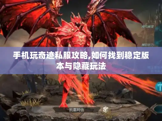 手机玩奇迹私服攻略,如何找到稳定版本与隐藏玩法 手机玩奇迹私服攻略,如何找到稳定版本与隐藏玩法