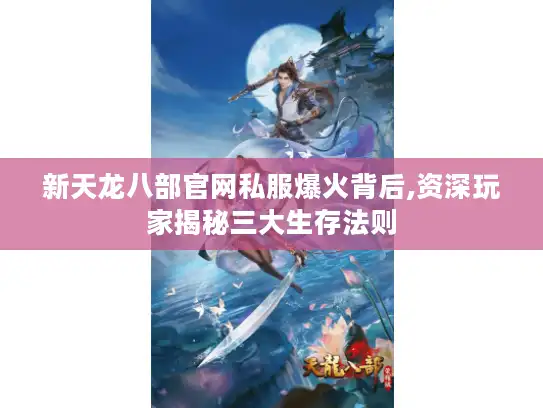 新天龙八部官网私服爆火背后,资深玩家揭秘三大生存法则