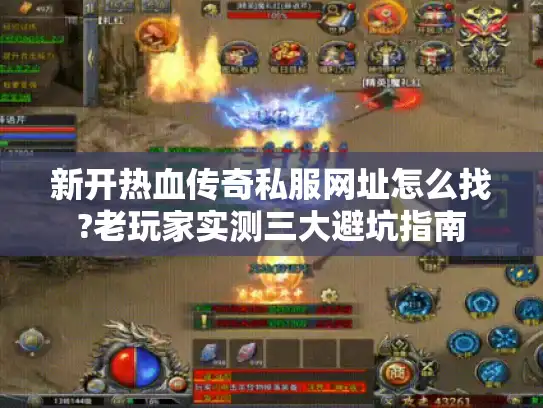 新开热血传奇私服网址怎么找?老玩家实测三大避坑指南 新开热血传奇私服网址怎么找?老玩家实测三大避坑指南