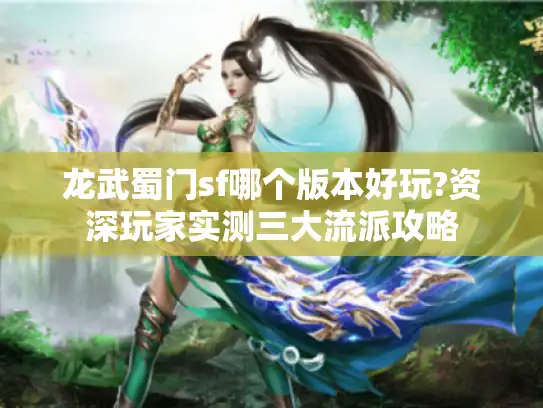 龙武蜀门sf哪个版本好玩?资深玩家实测三大流派攻略