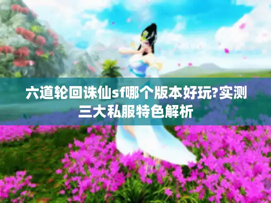 六道轮回诛仙sf哪个版本好玩?实测三大私服特色解析
