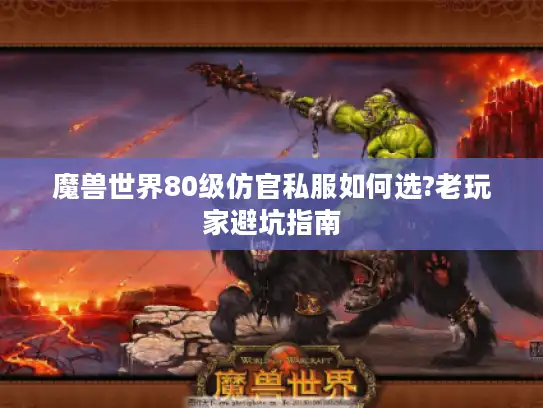 魔兽世界80级仿官私服如何选?老玩家避坑指南