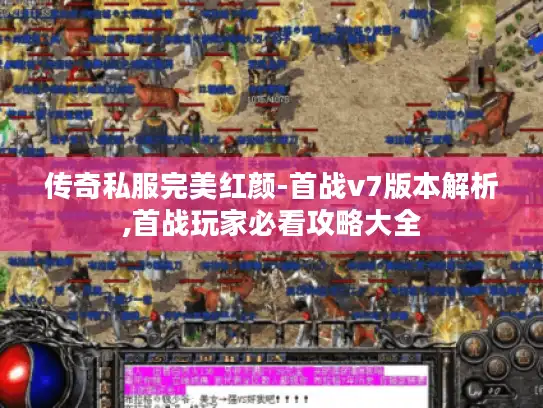 传奇私服完美红颜-首战v7版本解析,首战玩家必看攻略大全