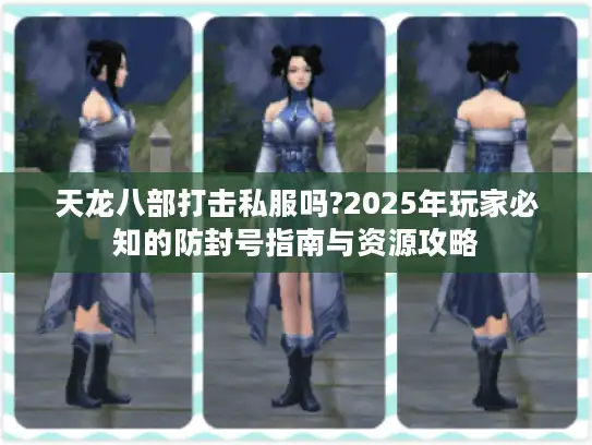 天龙八部打击私服吗?2025年玩家必知的防封号指南与资源攻略
