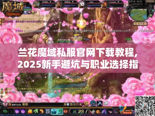 兰花魔域私服官网下载教程,2025新手避坑与职业选择指南 兰花魔域私服官网下载教程,2025新手避坑与职业选择指南