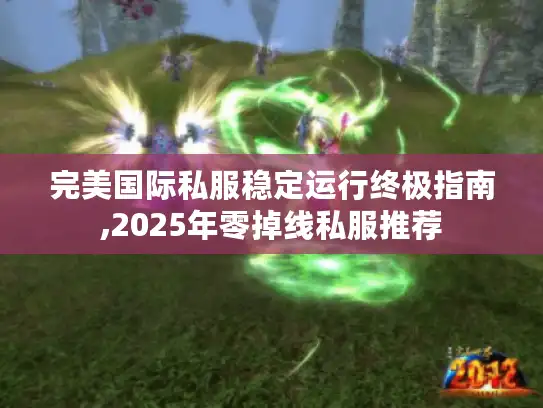 完美国际私服稳定运行终极指南,2025年零掉线私服推荐 完美国际私服稳定运行终极指南,2025年零掉线私服推荐