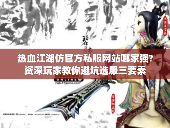 热血江湖仿官方私服网站哪家强?资深玩家教你避坑选服三要素 热血江湖仿官方私服网站哪家强?资深玩家教你避坑选服三要素