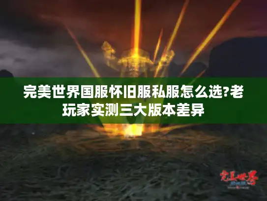 完美世界国服怀旧服私服怎么选?老玩家实测三大版本差异 完美世界国服怀旧服私服怎么选?老玩家实测三大版本差异