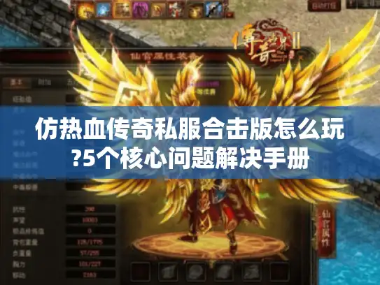 仿热血传奇私服合击版怎么玩?5个核心问题解决手册