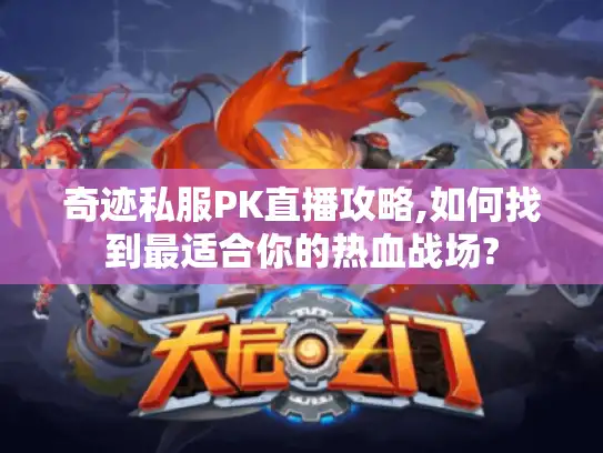 奇迹私服PK直播攻略,如何找到最适合你的热血战场?