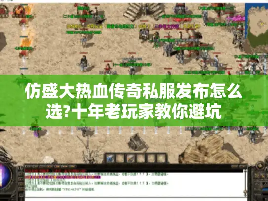 仿盛大热血传奇私服发布怎么选?十年老玩家教你避坑