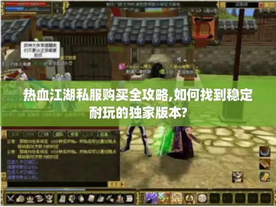 热血江湖私服购买全攻略,如何找到稳定耐玩的独家版本?