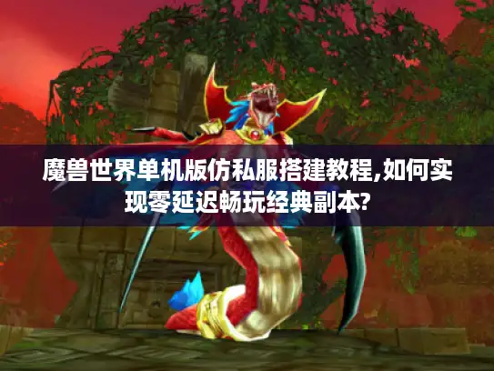 魔兽世界单机版仿私服搭建教程,如何实现零延迟畅玩经典副本? 魔兽世界单机版仿私服搭建教程,如何实现零延迟畅玩经典副本?