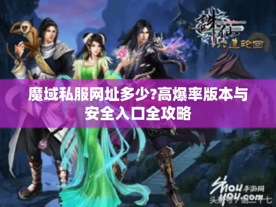 魔域私服网址多少?高爆率版本与安全入口全攻略 魔域私服网址多少?高爆率版本与安全入口全攻略