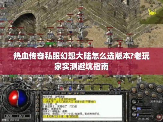 热血传奇私服幻想大陆怎么选版本?老玩家实测避坑指南 热血传奇私服幻想大陆怎么选版本?老玩家实测避坑指南