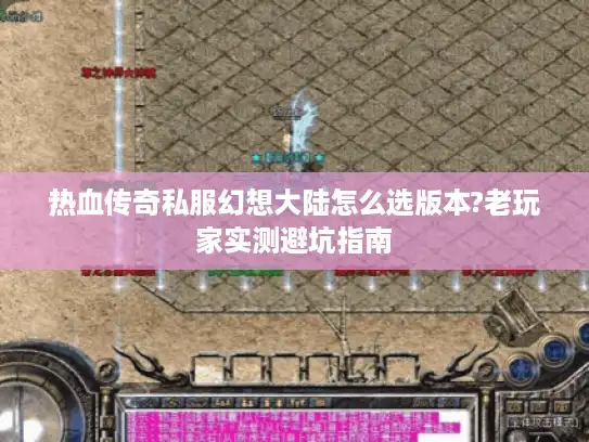 热血传奇私服幻想大陆怎么选版本?老玩家实测避坑指南 热血传奇私服幻想大陆怎么选版本?老玩家实测避坑指南