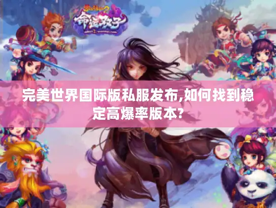 完美世界国际版私服发布,如何找到稳定高爆率版本?