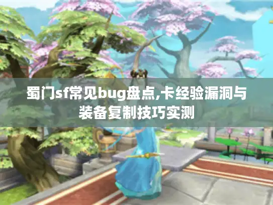 蜀门sf常见bug盘点,卡经验漏洞与装备复制技巧实测