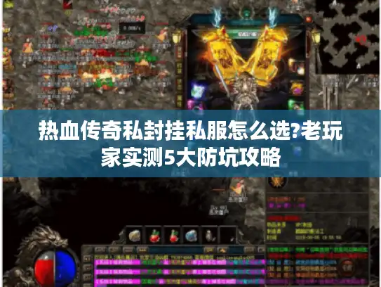 热血传奇私封挂私服怎么选?老玩家实测5大防坑攻略
