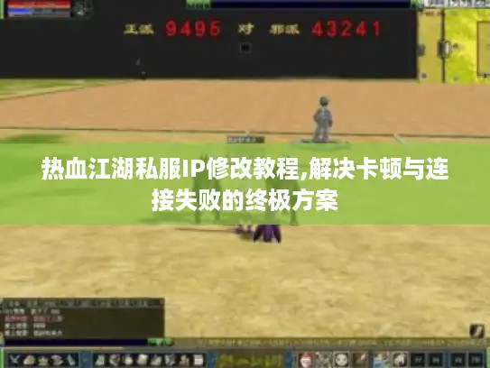 热血江湖私服IP修改教程,解决卡顿与连接失败的终极方案 热血江湖私服IP修改教程,解决卡顿与连接失败的终极方案