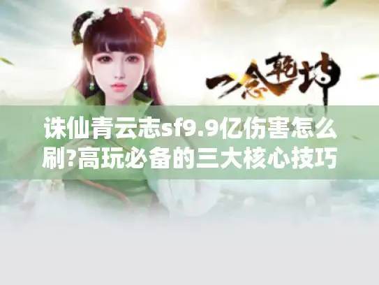 诛仙青云志sf9.9亿伤害怎么刷?高玩必备的三大核心技巧 诛仙青云志sf9.9亿伤害怎么刷?高玩必备的三大核心技巧