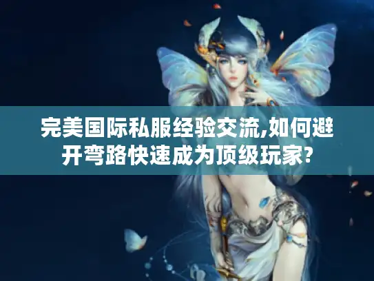 完美国际私服经验交流,如何避开弯路快速成为顶级玩家? 完美国际私服经验交流,如何避开弯路快速成为顶级玩家?