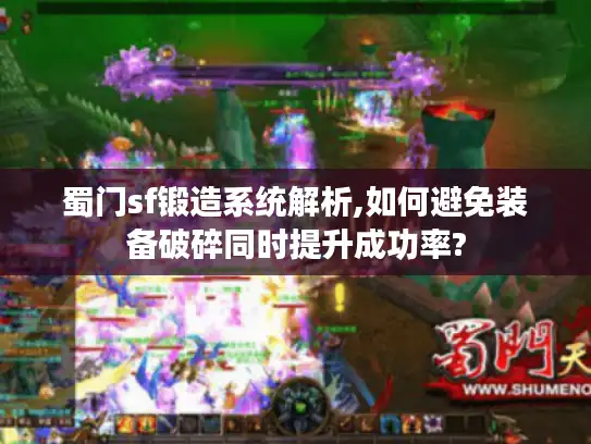 蜀门sf锻造系统解析,如何避免装备破碎同时提升成功率?